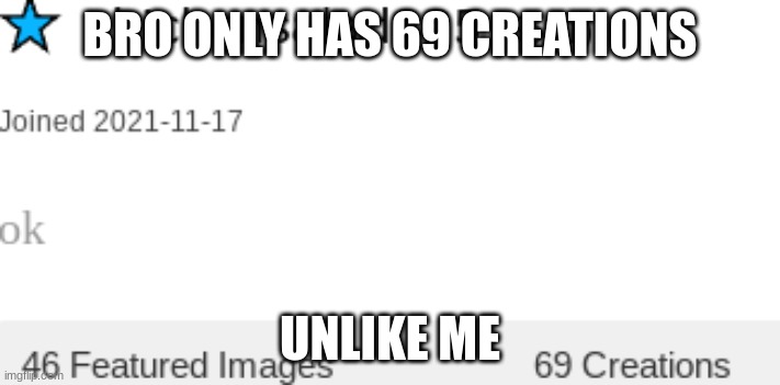 lol | BRO ONLY HAS 69 CREATIONS; UNLIKE ME | image tagged in hard to swallow pills | made w/ Imgflip meme maker