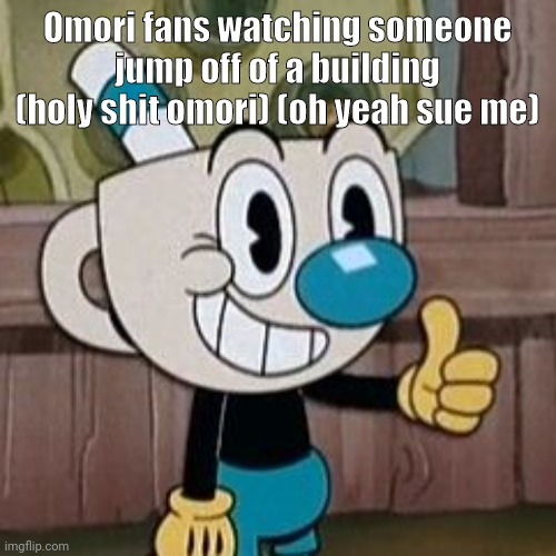 Mugman approves | Omori fans watching someone jump off of a building (holy shit omori) (oh yeah sue me) | image tagged in mugman approves | made w/ Imgflip meme maker