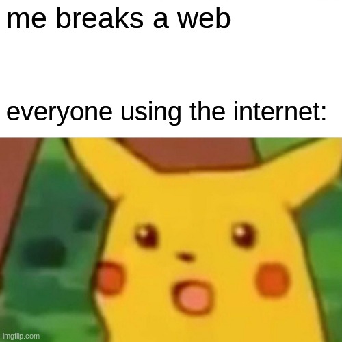 Surprised Pikachu | me breaks a web; everyone using the internet: | image tagged in memes,surprised pikachu | made w/ Imgflip meme maker