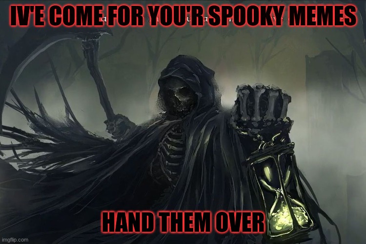 Grim Reaper Tis a sad thing that your adventures have ended | IV'E COME FOR YOU'R SPOOKY MEMES; HAND THEM OVER | image tagged in grim reaper tis a sad thing that your adventures have ended | made w/ Imgflip meme maker