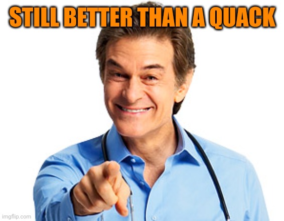 Dr. Oz Recommends | STILL BETTER THAN A QUACK | image tagged in dr oz recommends | made w/ Imgflip meme maker