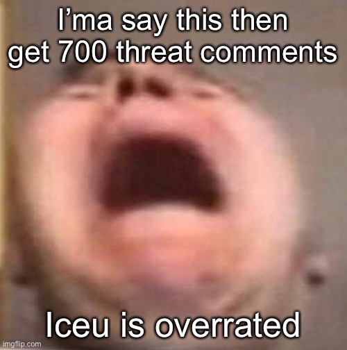 . | I’ma say this then get 700 threat comments; Iceu is overrated | made w/ Imgflip meme maker