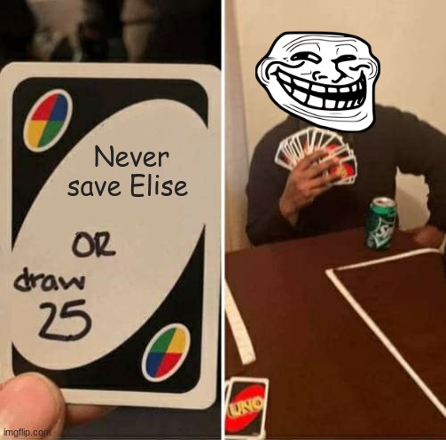 UNO Draw 25 Cards | Never save Elise | image tagged in memes,uno draw 25 cards | made w/ Imgflip meme maker