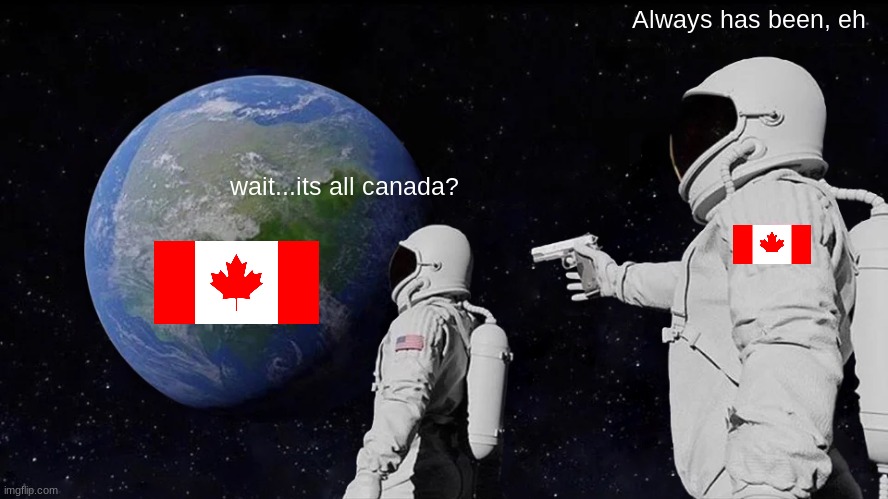 Always Has Been Meme | Always has been, eh; wait...its all canada? | image tagged in memes,always has been | made w/ Imgflip meme maker