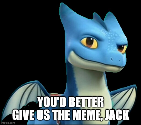 Winger 2 (HTTYD) | YOU'D BETTER GIVE US THE MEME, JACK | image tagged in winger 2 httyd | made w/ Imgflip meme maker