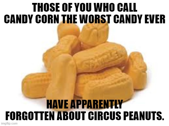 Worst candy ever | THOSE OF YOU WHO CALL CANDY CORN THE WORST CANDY EVER; HAVE APPARENTLY FORGOTTEN ABOUT CIRCUS PEANUTS. | image tagged in circus peanuts,worst candy | made w/ Imgflip meme maker