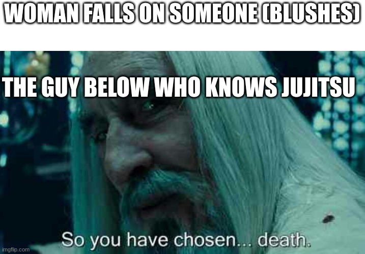 So you have chosen death | WOMAN FALLS ON SOMEONE (BLUSHES); THE GUY BELOW WHO KNOWS JUJITSU | image tagged in so you have chosen death | made w/ Imgflip meme maker