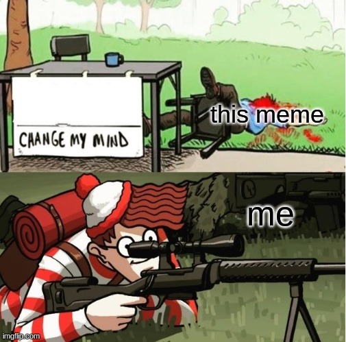 this meme me | image tagged in waldo shoots the change my mind guy | made w/ Imgflip meme maker
