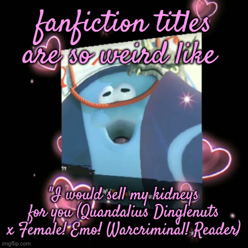 big man | fanfiction titles are so weird like; "I would sell my kidneys for you (Quandalius Dinglenuts x Female! Emo! Warcriminal! Reader) | image tagged in big man | made w/ Imgflip meme maker