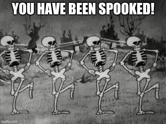 spooked! | YOU HAVE BEEN SPOOKED! | image tagged in spooky scary skeletons | made w/ Imgflip meme maker