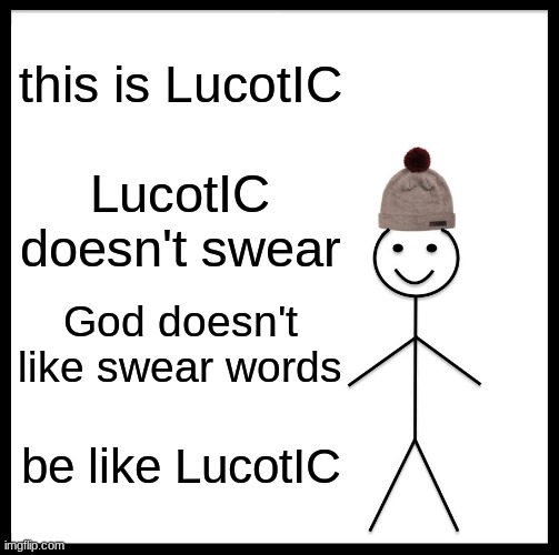 Be Like Bill Meme | this is LucotIC LucotIC doesn't swear God doesn't like swear words be like LucotIC | image tagged in memes,be like bill | made w/ Imgflip meme maker