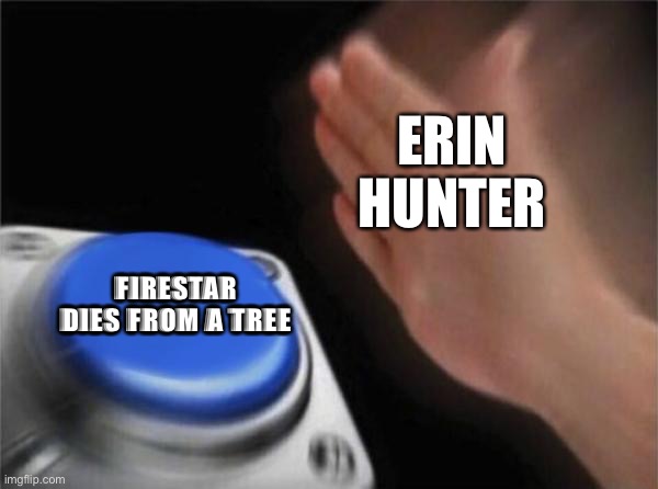 Blank Nut Button | ERIN HUNTER; FIRESTAR DIES FROM A TREE | image tagged in memes,blank nut button | made w/ Imgflip meme maker