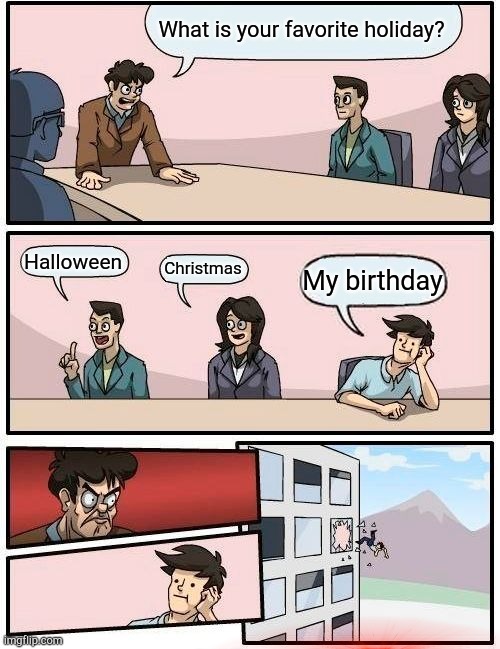 Yeet | What is your favorite holiday? Halloween; Christmas; My birthday | image tagged in memes,boardroom meeting suggestion,holidays,funny,funny memes | made w/ Imgflip meme maker