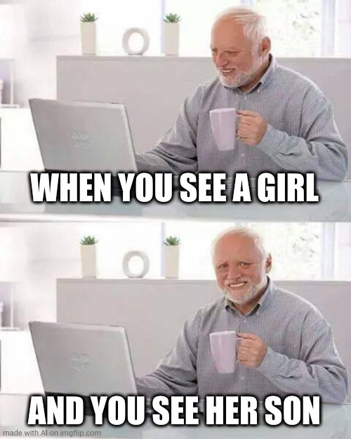 Hide the Pain Harold Meme | WHEN YOU SEE A GIRL; AND YOU SEE HER SON | image tagged in memes,hide the pain harold | made w/ Imgflip meme maker