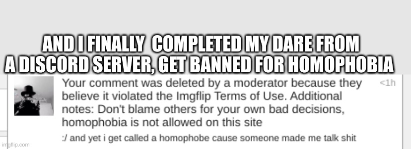 im sorry lmao | AND I FINALLY  COMPLETED MY DARE FROM A DISCORD SERVER, GET BANNED FOR HOMOPHOBIA | image tagged in success,dare | made w/ Imgflip meme maker