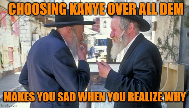 israel jews | CHOOSING KANYE OVER ALL DEM MAKES YOU SAD WHEN YOU REALIZE WHY | image tagged in israel jews | made w/ Imgflip meme maker