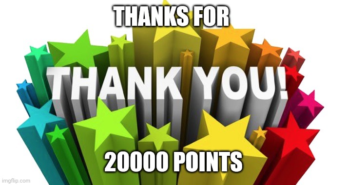 thank you | THANKS FOR; 20000 POINTS | image tagged in thank you | made w/ Imgflip meme maker