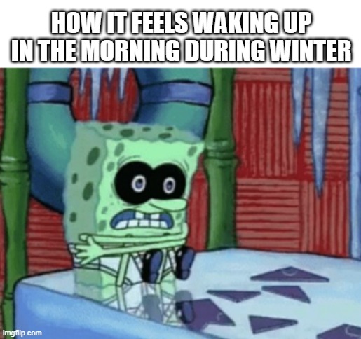 cold bob | HOW IT FEELS WAKING UP IN THE MORNING DURING WINTER | image tagged in spongebob cold,spongebob,cold weather,funny,cold | made w/ Imgflip meme maker