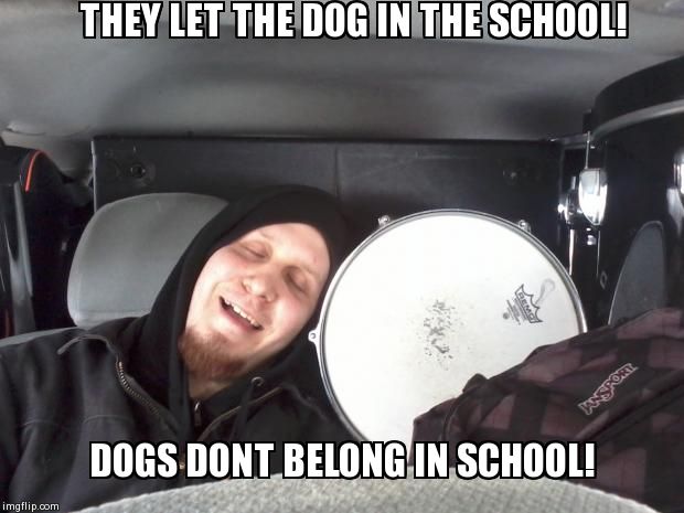 THEY LET THE DOG IN THE SCHOOL! DOGS DONT BELONG IN SCHOOL! | made w/ Imgflip meme maker