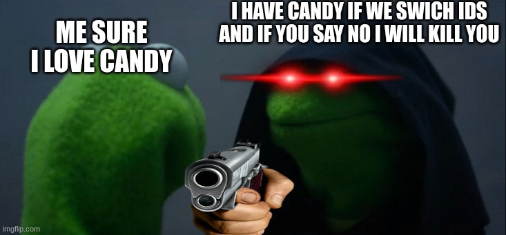 random | I HAVE CANDY IF WE SWICH IDS AND IF YOU SAY NO I WILL KILL YOU; ME SURE I LOVE CANDY | image tagged in memes,evil kermit | made w/ Imgflip meme maker