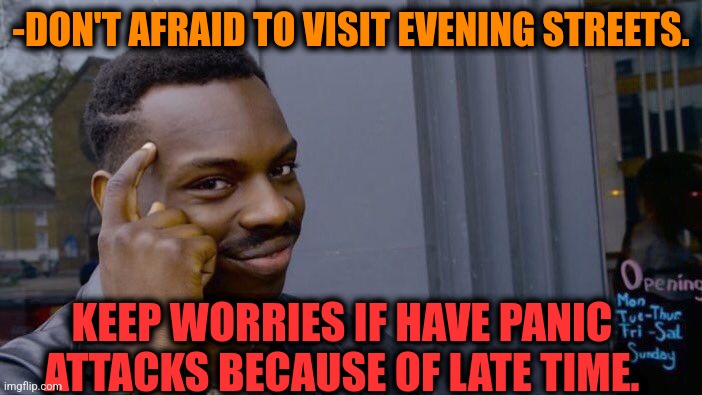 -Worries if there. | -DON'T AFRAID TO VISIT EVENING STREETS. KEEP WORRIES IF HAVE PANIC ATTACKS BECAUSE OF LATE TIME. | image tagged in memes,roll safe think about it,wall street,joe biden worries,panic at the disco,be afraid | made w/ Imgflip meme maker