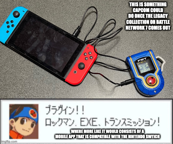 PET Connected to a Nintendo Switch | THIS IS SOMETHING CAPCOM COULD DO ONCE THE LEGACY COLLECTION OR BATTLE NETWORK 7 COMES OUT; WHERE MORE LIKE IT WOULD CONSISTS OF A MOBILE APP THAT IS COMPATIBLE WITH THE NINTENDO SWTICH | image tagged in nintendo switch,megaman,megaman battle network,memes | made w/ Imgflip meme maker