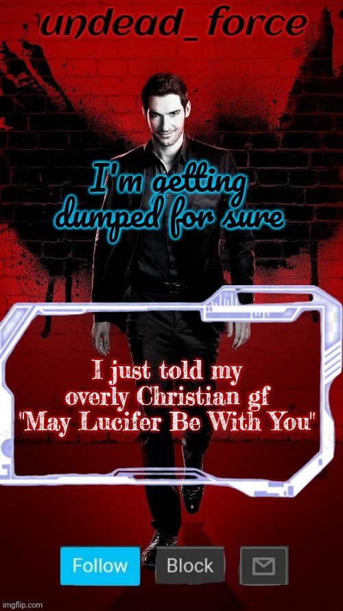 Undead Force Halloween '22 Temp 2 | I'm getting dumped for sure; I just told my overly Christian gf "May Lucifer Be With You" | image tagged in undead force halloween '22 temp 2 | made w/ Imgflip meme maker
