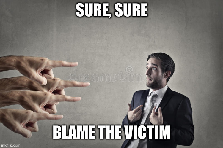 narcissist blame | SURE, SURE BLAME THE VICTIM | image tagged in narcissist blame | made w/ Imgflip meme maker
