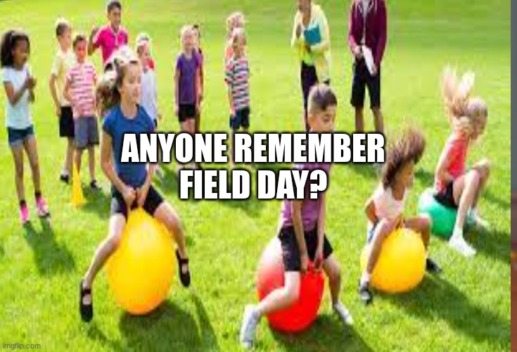 Memories | ANYONE REMEMBER FIELD DAY? | image tagged in school,field day,childhood | made w/ Imgflip meme maker