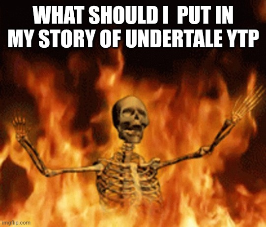 Skeleton Burning In Hell | WHAT SHOULD I  PUT IN MY STORY OF UNDERTALE YTP | image tagged in skeleton burning in hell | made w/ Imgflip meme maker
