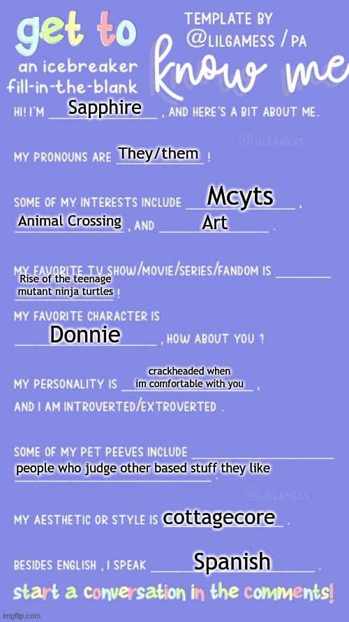 im bored so have this :D | Sapphire; They/them; Mcyts; Animal Crossing; Art; Rise of the teenage mutant ninja turtles; Donnie; crackheaded when im comfortable with you; people who judge other based stuff they like; cottagecore; Spanish | image tagged in get to know fill in the blank | made w/ Imgflip meme maker