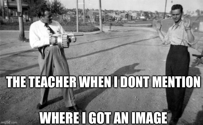 teachers be like | THE TEACHER WHEN I DONT MENTION; WHERE I GOT AN IMAGE | image tagged in teachers | made w/ Imgflip meme maker