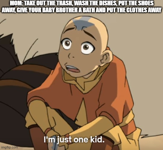 Relatable  Aang | MOM: TAKE OUT THE TRASH, WASH THE DISHES, PUT THE SHOES AWAY, GIVE YOUR BABY BROTHER A BATH AND PUT THE CLOTHES AWAY | image tagged in lol,bruh,aang,atla,huh,no way | made w/ Imgflip meme maker