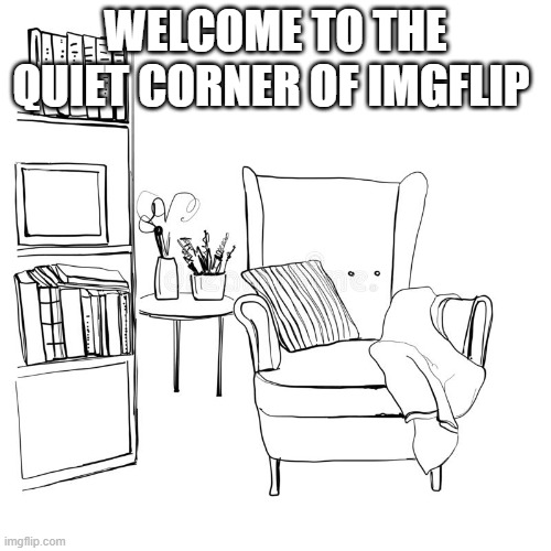 WELCOME TO THE QUIET CORNER OF IMGFLIP | made w/ Imgflip meme maker