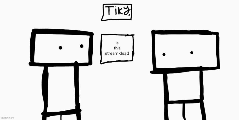 - | is this stream dead | made w/ Imgflip meme maker