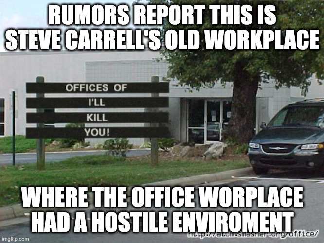 Office Place Image | RUMORS REPORT THIS IS STEVE CARRELL'S OLD WORKPLACE; WHERE THE OFFICE WORPLACE HAD A HOSTILE ENVIROMENT | image tagged in office,memes | made w/ Imgflip meme maker