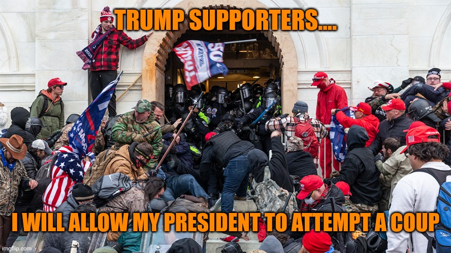 Trump Cult Insurrection Riot | TRUMP SUPPORTERS.... I WILL ALLOW MY PRESIDENT TO ATTEMPT A COUP | image tagged in trump cult insurrection riot | made w/ Imgflip meme maker