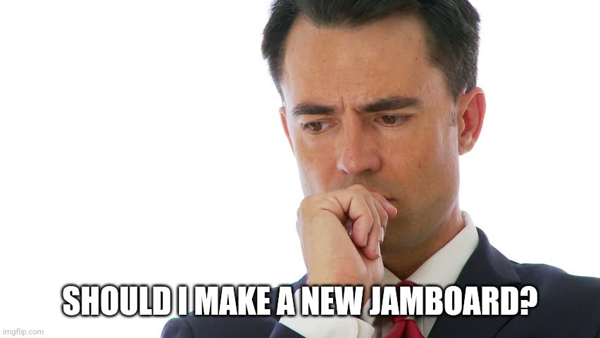 Maybe I Should | SHOULD I MAKE A NEW JAMBOARD? | image tagged in maybe i should | made w/ Imgflip meme maker