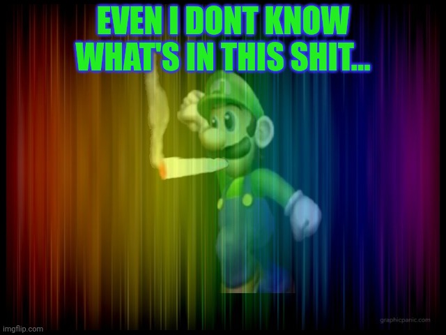 EVEN I DONT KNOW WHAT'S IN THIS SHIT... | made w/ Imgflip meme maker