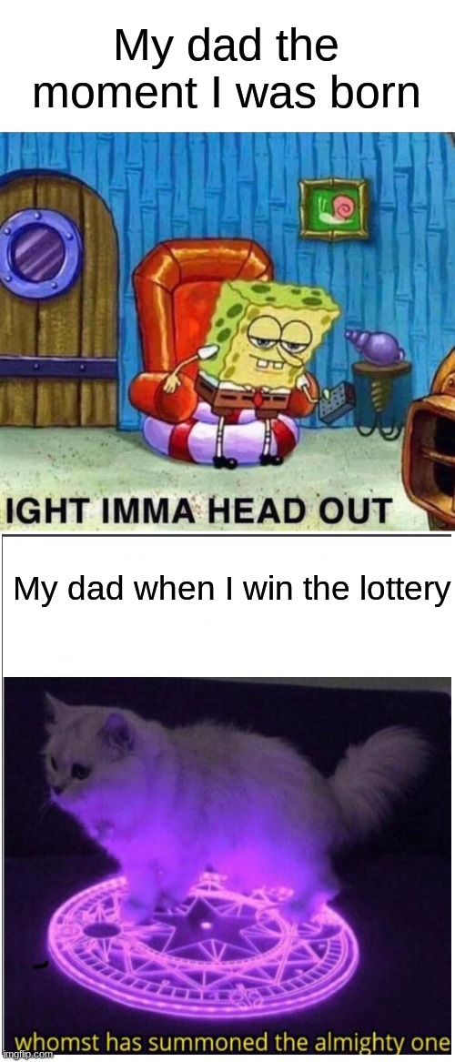 He is still trying to find the best milk | My dad the moment I was born; My dad when I win the lottery | image tagged in memes,spongebob ight imma head out | made w/ Imgflip meme maker