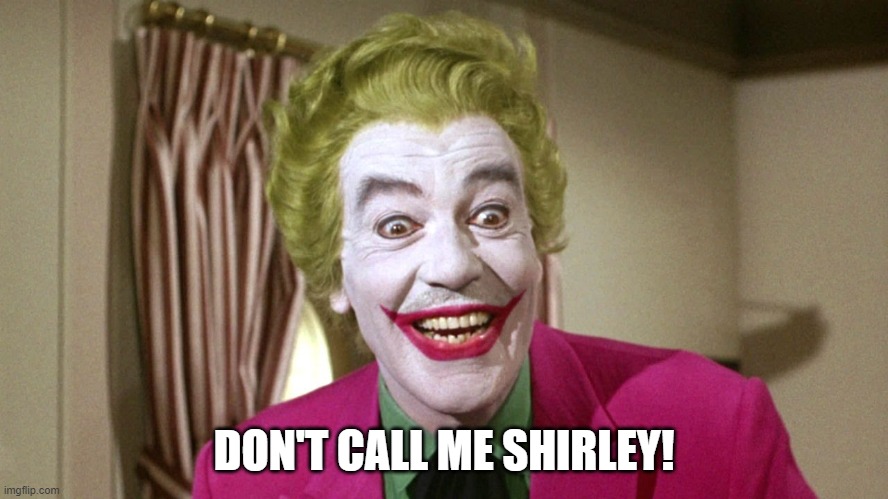 Joker TV show | DON'T CALL ME SHIRLEY! | image tagged in joker tv show | made w/ Imgflip meme maker