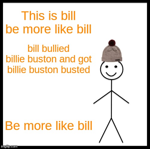 Be Like Bill Meme | This is bill be more like bill; bill bullied billie buston and got billie buston busted; Be more like bill | image tagged in be like bill | made w/ Imgflip meme maker