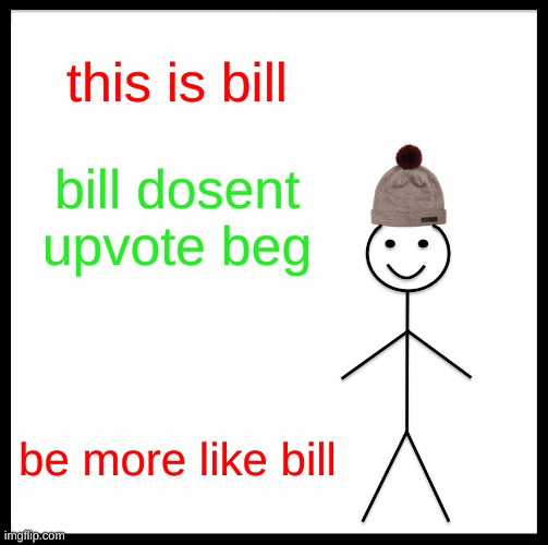 be more like bill | this is bill; bill dosent upvote beg; be more like bill | image tagged in fun,microwave,game | made w/ Imgflip meme maker