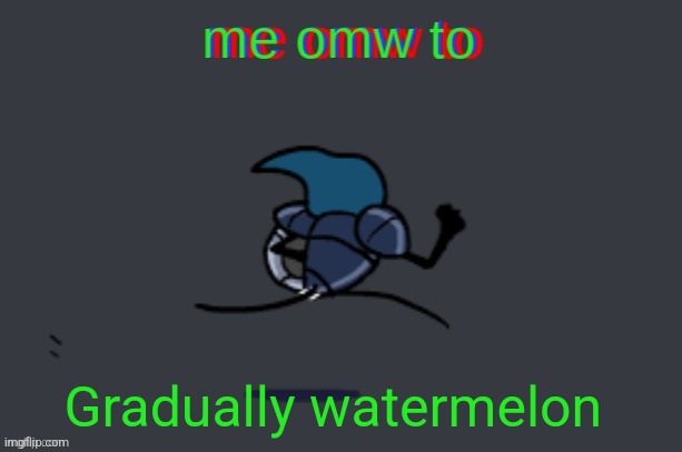 me omw to | Gradually watermelon | image tagged in me omw to | made w/ Imgflip meme maker