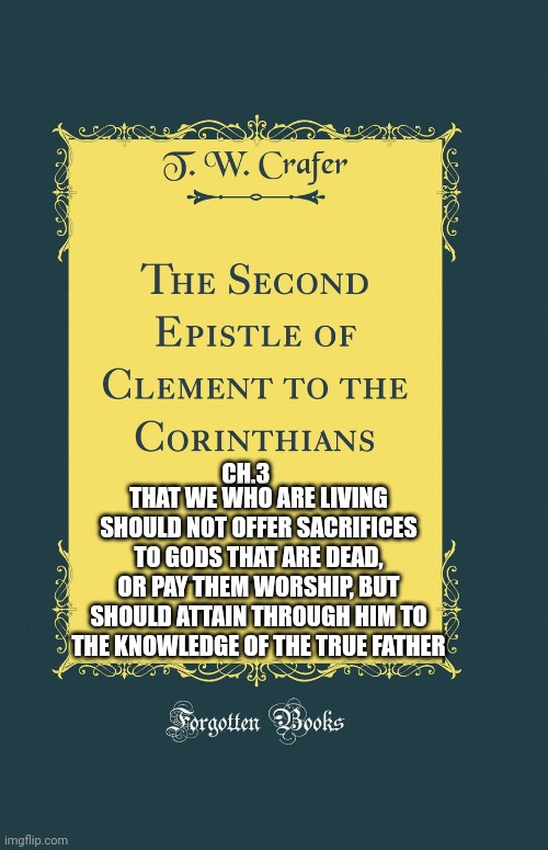 One and only true God | THAT WE WHO ARE LIVING SHOULD NOT OFFER SACRIFICES TO GODS THAT ARE DEAD, OR PAY THEM WORSHIP, BUT SHOULD ATTAIN THROUGH HIM TO THE KNOWLEDGE OF THE TRUE FATHER; CH.3 | image tagged in catholic,god,truth,christianity,love,pagan | made w/ Imgflip meme maker
