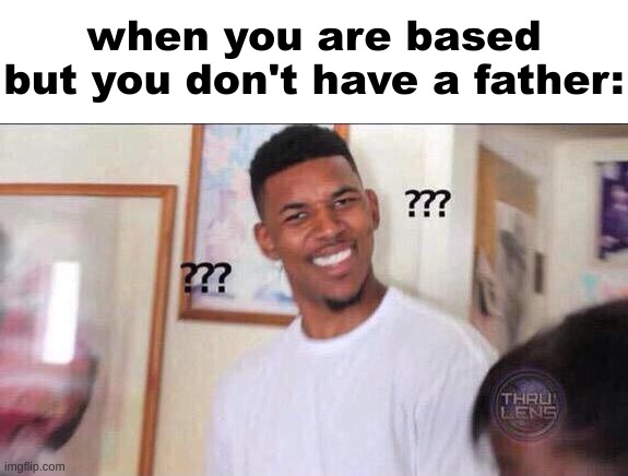 Black guy confused | when you are based but you don't have a father: | image tagged in black guy confused | made w/ Imgflip meme maker