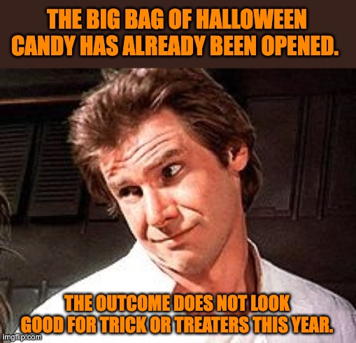 Candy | THE BIG BAG OF HALLOWEEN CANDY HAS ALREADY BEEN OPENED. THE OUTCOME DOES NOT LOOK GOOD FOR TRICK OR TREATERS THIS YEAR. | image tagged in snarky solo | made w/ Imgflip meme maker