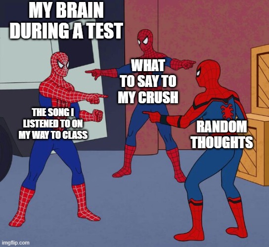 Literally Just Finished My Test | MY BRAIN DURING A TEST; WHAT TO SAY TO MY CRUSH; THE SONG I LISTENED TO ON MY WAY TO CLASS; RANDOM THOUGHTS | image tagged in spider man triple | made w/ Imgflip meme maker