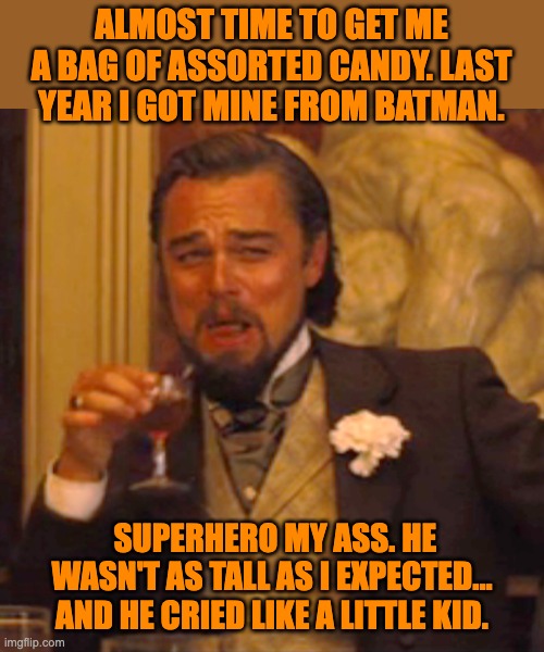 Candy | ALMOST TIME TO GET ME A BAG OF ASSORTED CANDY. LAST YEAR I GOT MINE FROM BATMAN. SUPERHERO MY ASS. HE WASN'T AS TALL AS I EXPECTED... AND HE CRIED LIKE A LITTLE KID. | image tagged in memes,laughing leo,dad joke | made w/ Imgflip meme maker