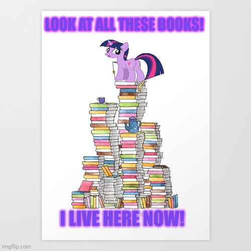 Twilight's new home | LOOK AT ALL THESE BOOKS! I LIVE HERE NOW! | image tagged in so much books,books,twilight sparkle,mlp | made w/ Imgflip meme maker